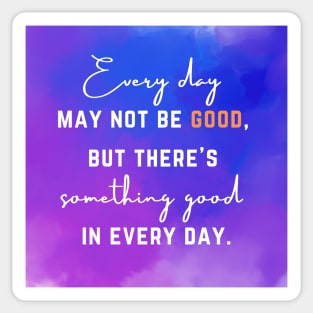 Every day may not be good, but there's  something good in every day. Sticker